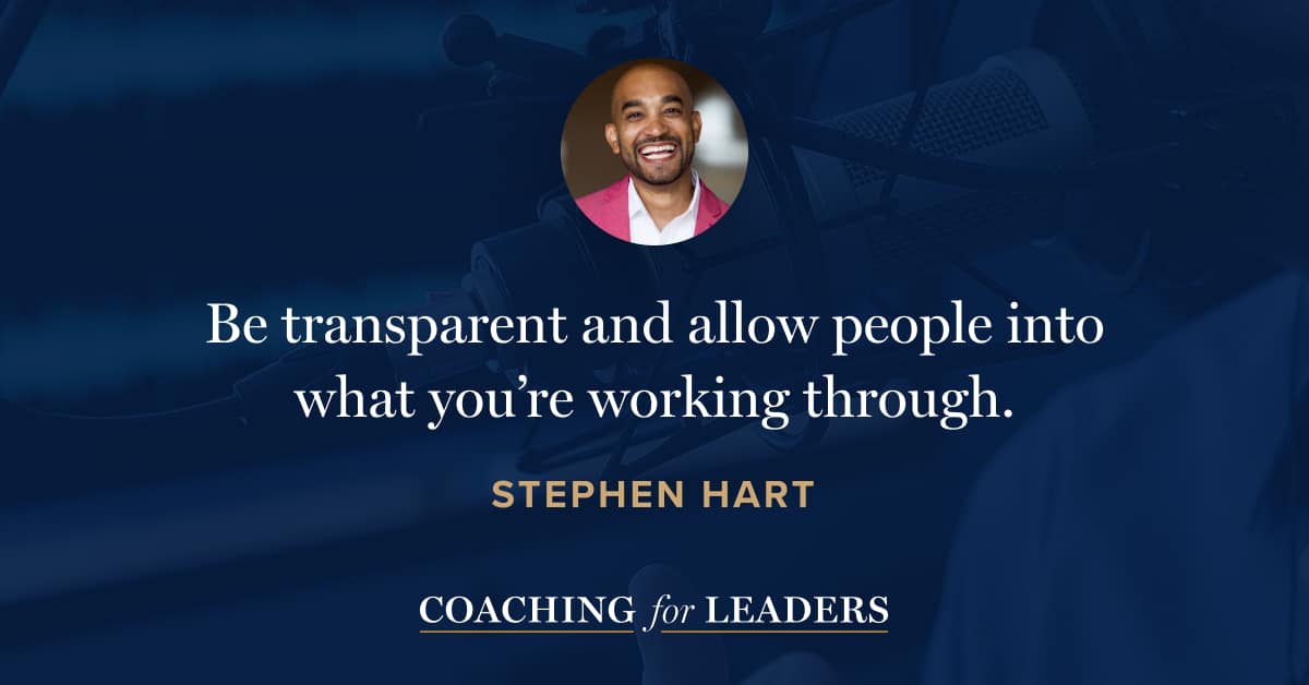 Be transparent and allow people into what you’re working through.