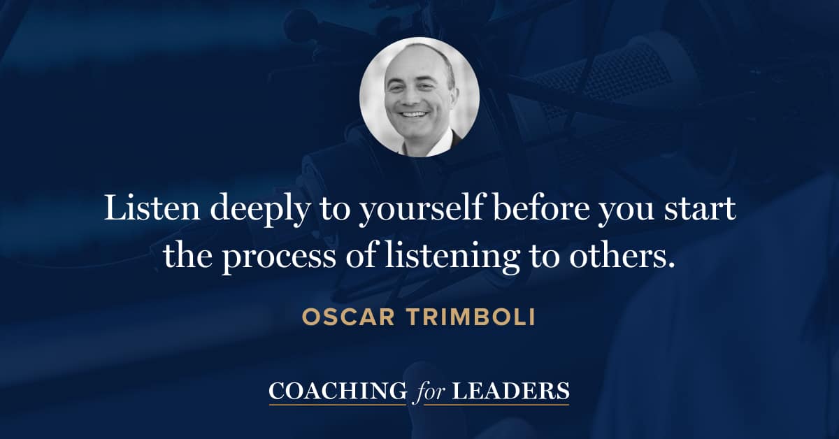 Listen deeply to yourself before you start the process of listening to others.