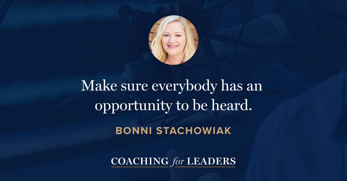 Make sure everybody has an opportunity to be heard.