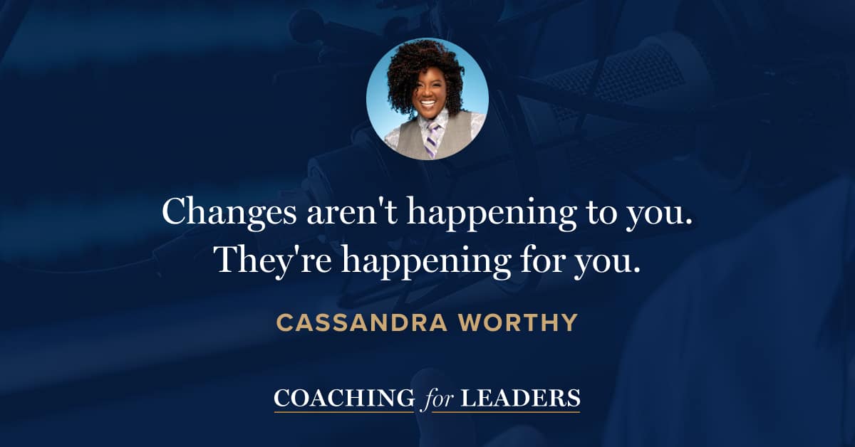 Changes aren't happening to you. They're happening for you.