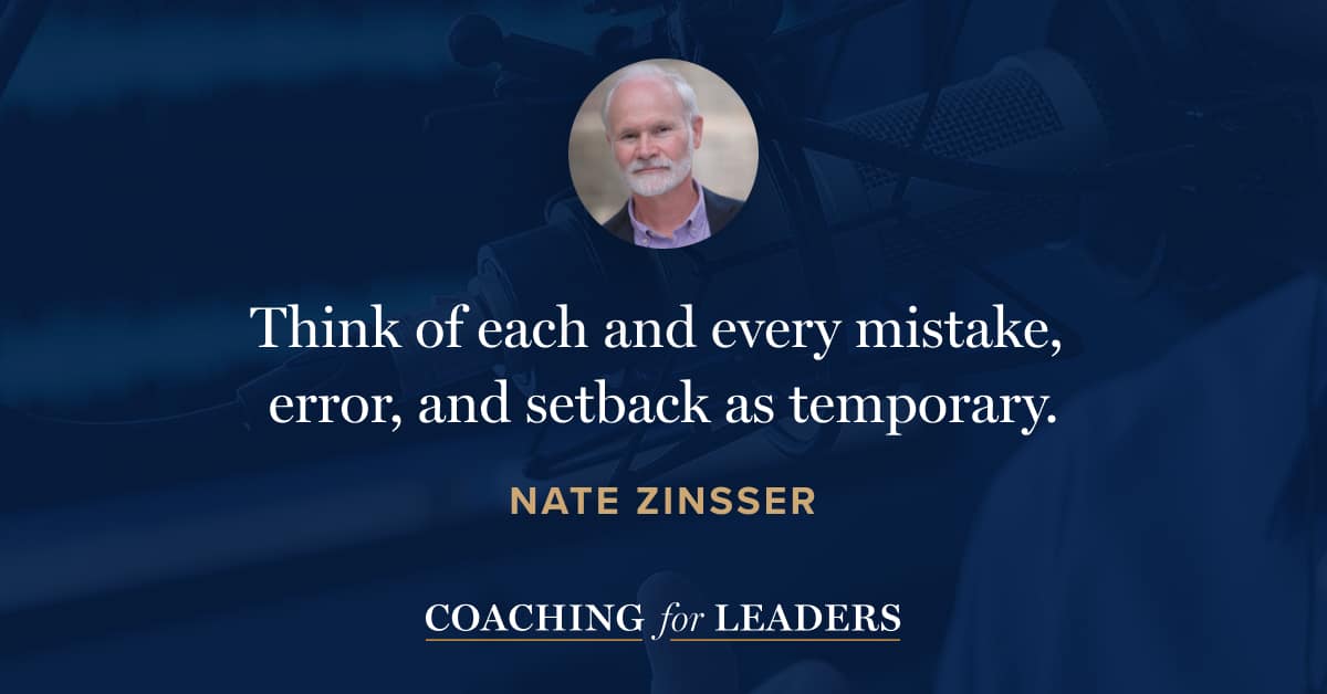 Think of each and every mistake, error, and setback as temporary.