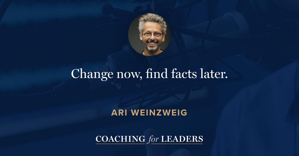 Change now, find facts later.