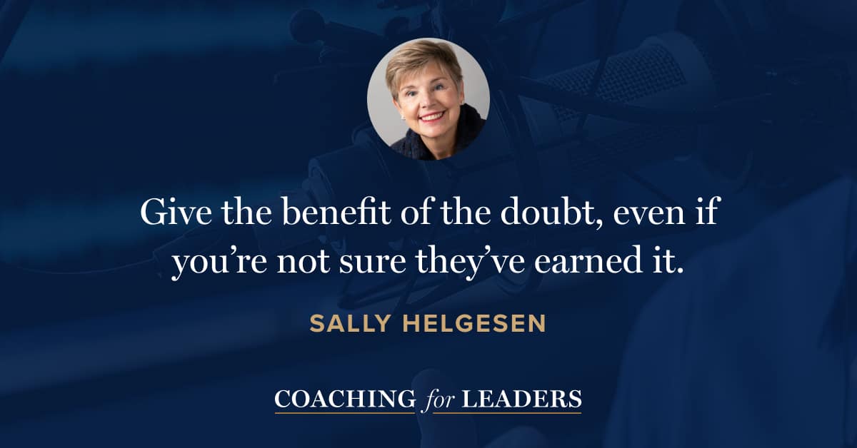 Give the benefit of the doubt, even if you’re not sure they’ve earned it.