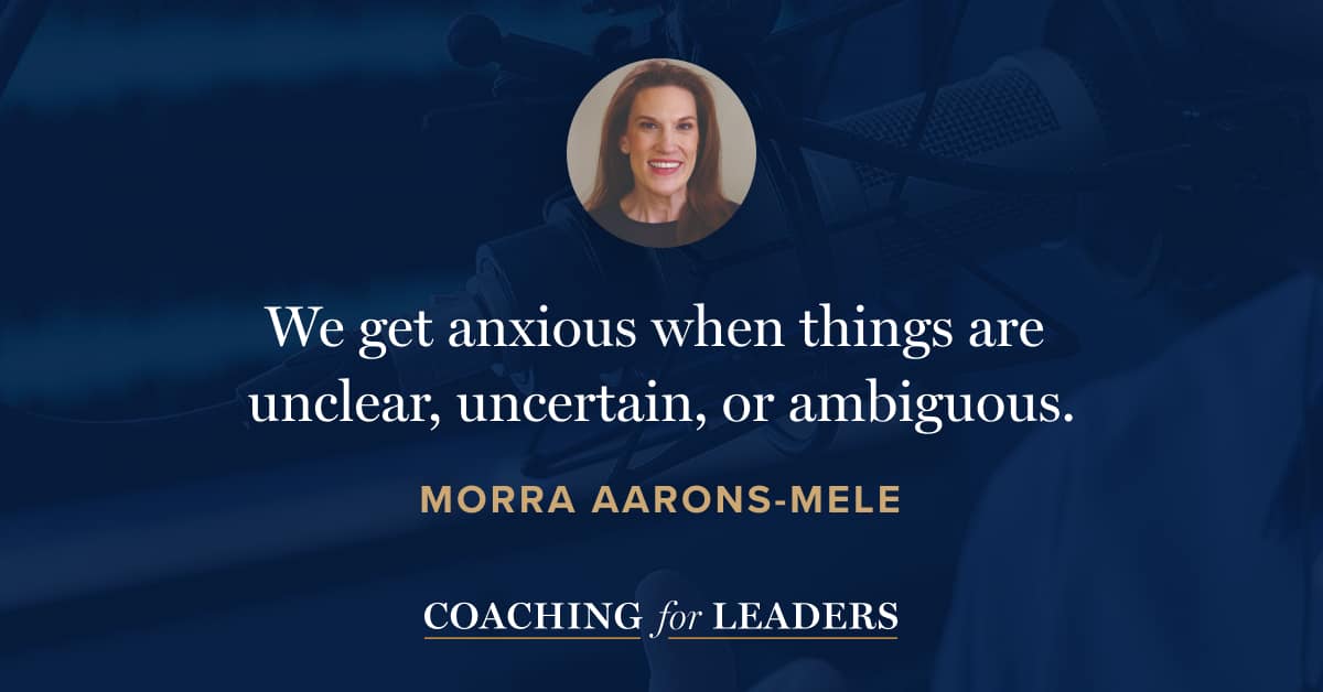 We get anxious when things are unclear, uncertain, or ambiguous.