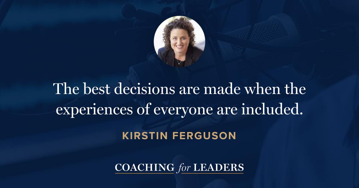 The best decisions are made when the experiences of everyone are included.