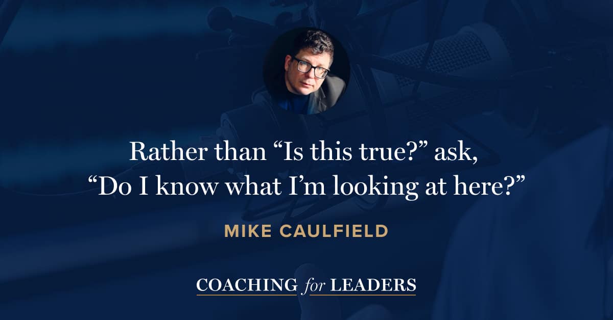 Rather than “Is this true?” ask, “Do I know what I’m looking at here?”