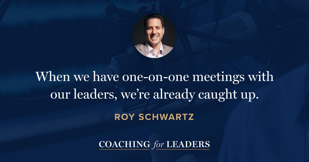 When we have one-on-one meetings with our leaders, we’re already caught up.