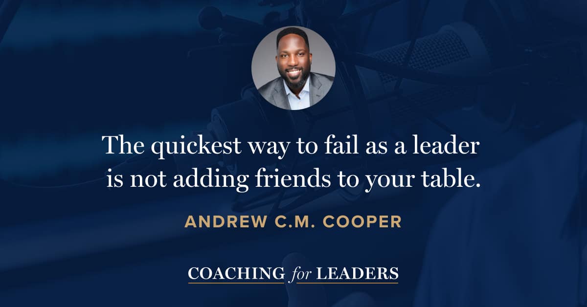 The quickest way to fail as a leader is not adding friends to your table.