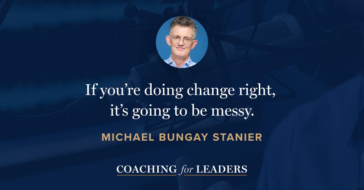 If you’re doing change right, it’s going to be messy.