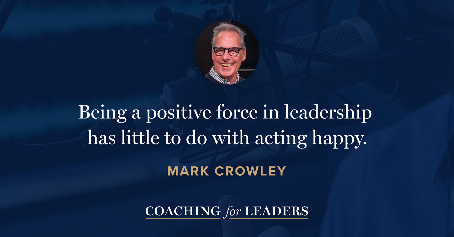 Being a positive force in leadership has little to do with acting happy.