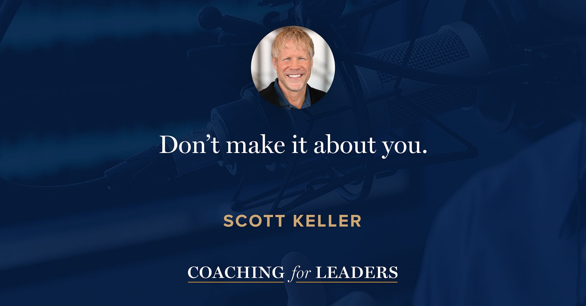 Don’t make it about you.