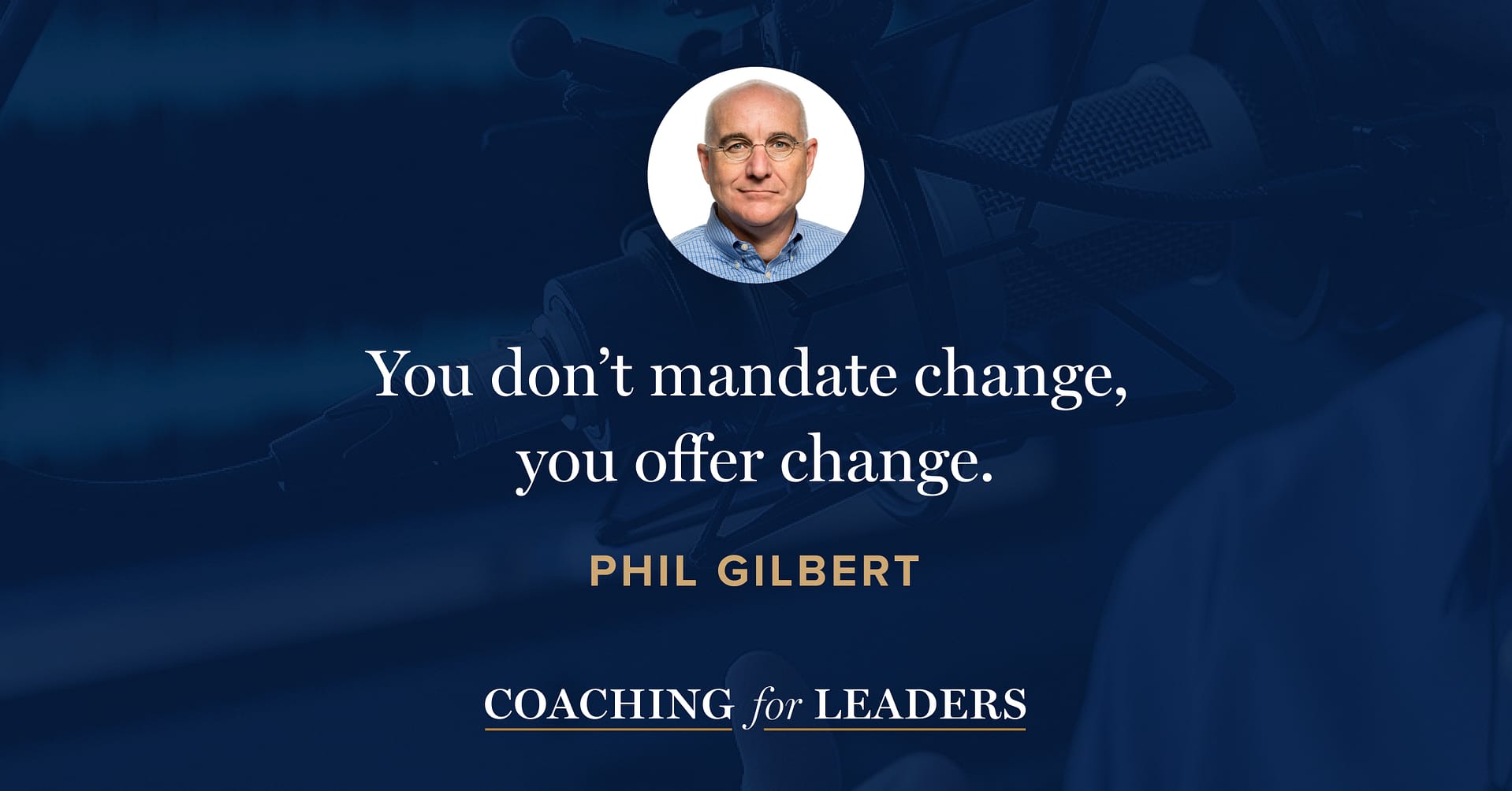 You don’t mandate change, you offer change.