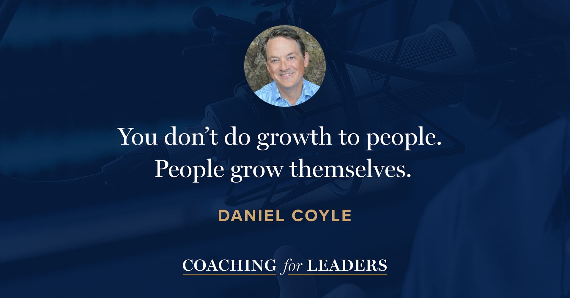 You don’t do growth to people. People grow themselves.