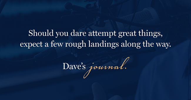 Should you dare attempt great things, expect a few rough landings along the way.