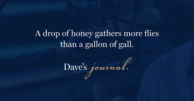 A drop of honey gathers more flies than a gallon of gall.