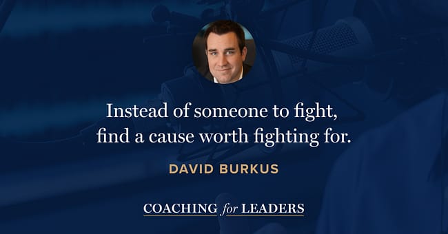 Instead of someone to fight, find a cause worth fighting for.