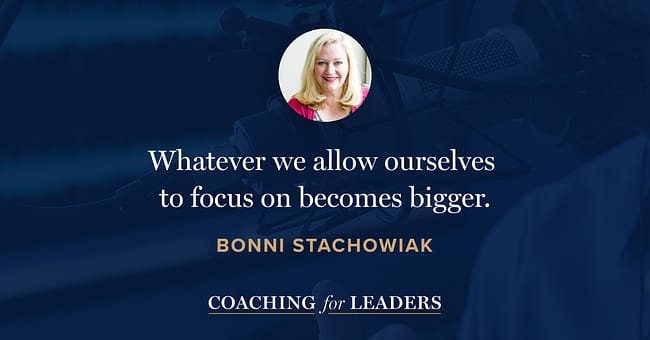 Whatever we allow ourselves to focus on becomes bigger.