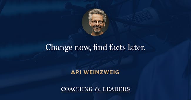 Change now, find facts later.