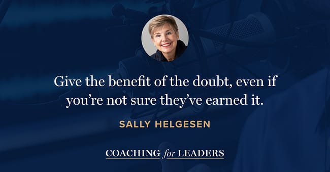 Give the benefit of the doubt, even if you’re not sure they’ve earned it.