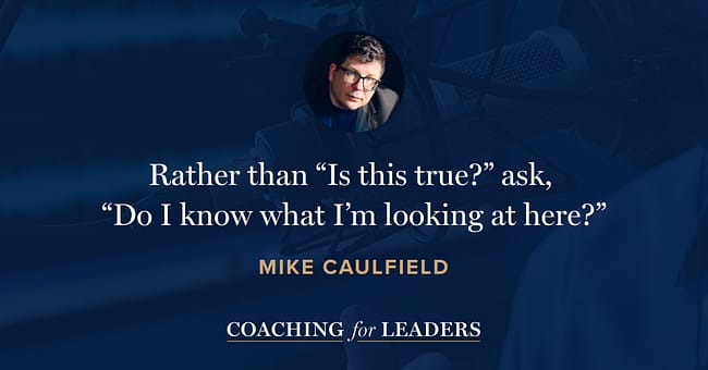 Rather than “Is this true?” ask, “Do I know what I’m looking at here?”