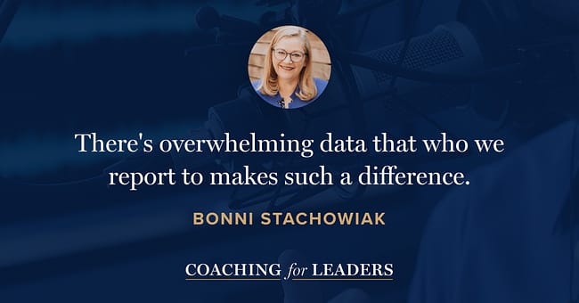 There's overwhelming data that who we report to makes such a difference.