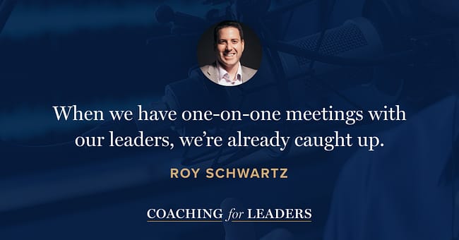 When we have one-on-one meetings with our leaders, we’re already caught up.
