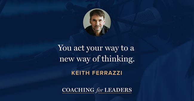 You act your way to a new way of thinking.