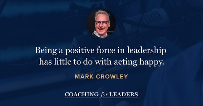 Being a positive force in leadership has little to do with acting happy.