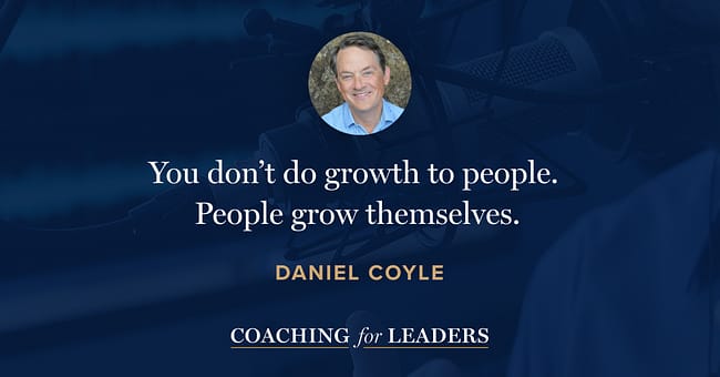 You don’t do growth to people. People grow themselves.