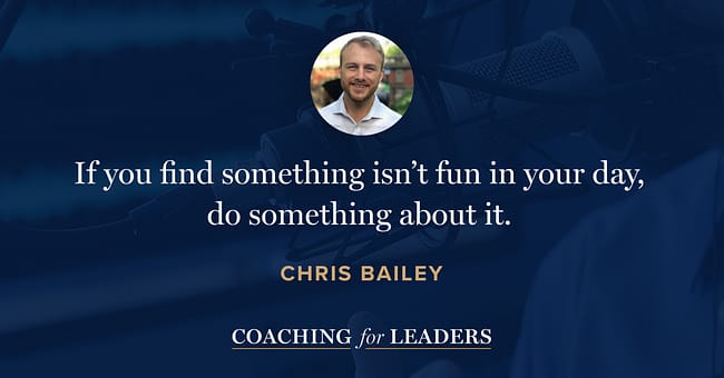 If you find something isn’t fun in your day, do something about it.
