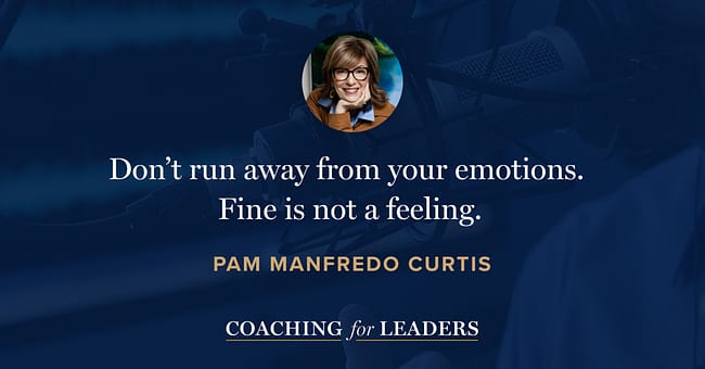 Don’t run away from your emotions. Fine is not a feeling.
