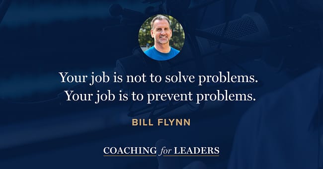 Your job is not to solve problems. Your job is to prevent problems.