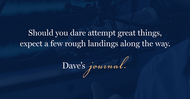 Should you dare attempt great things, expect a few rough landings along the way.