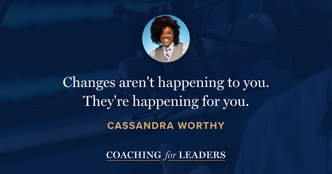 Changes aren't happening to you. They're happening for you.