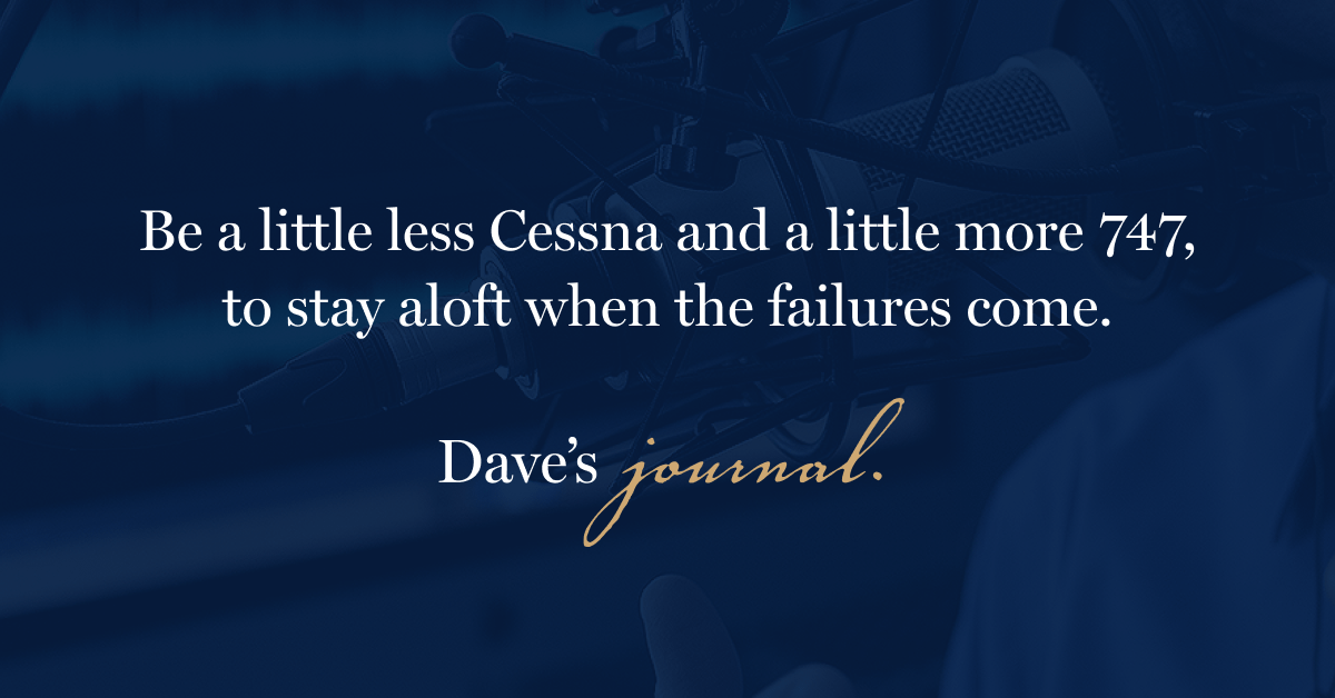 Be a little less Cessna and a little more 747, to stay aloft when the failures come.