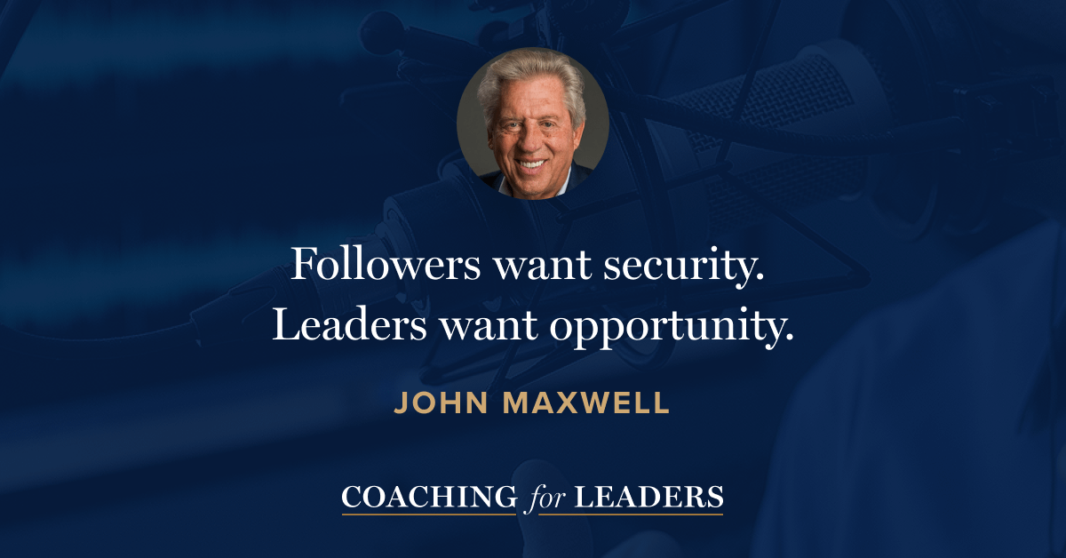 Followers want security. Leaders want opportunity.