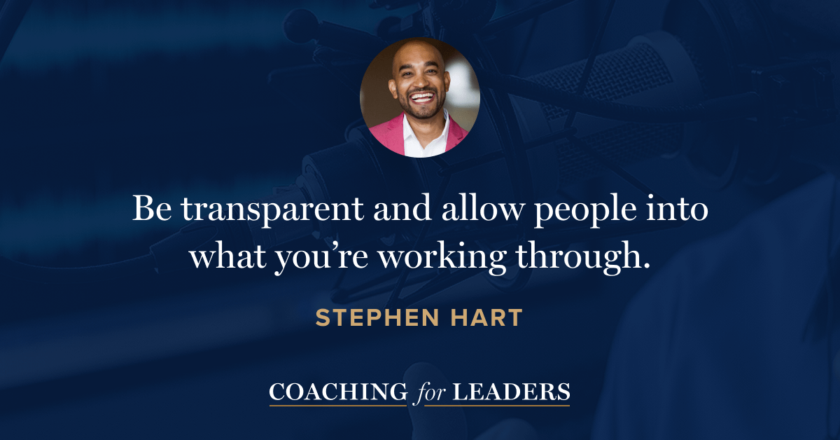 Be transparent and allow people into what you’re working through.