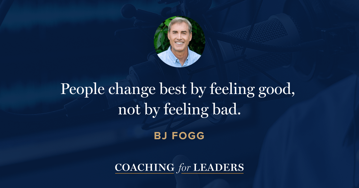 People change best by feeling good, not by feeling bad.