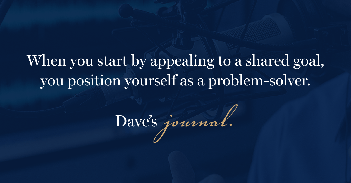 When you start by appealing to a shared goal, you position yourself as a problem-solver.