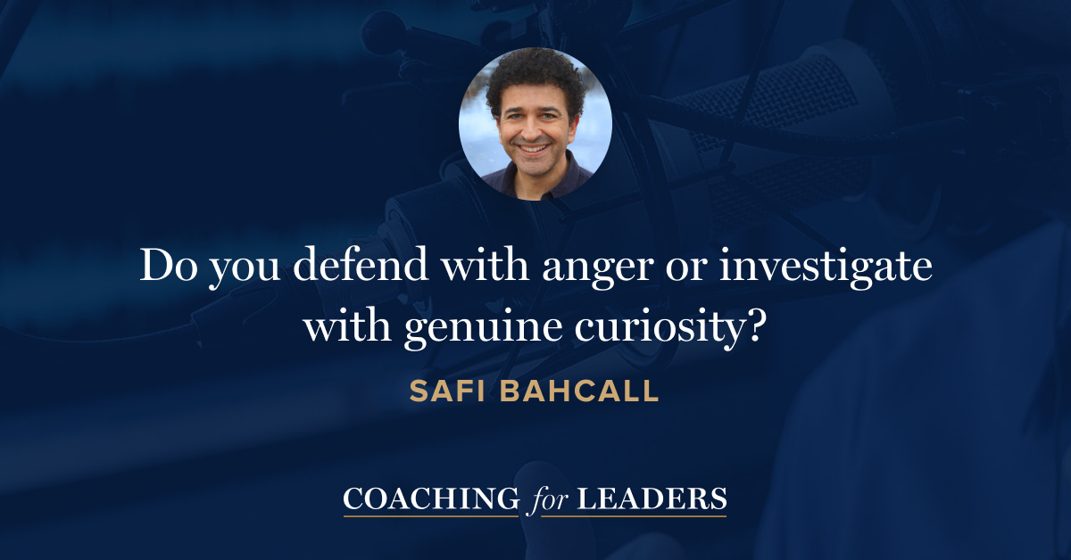 Do you defend with anger or investigate with genuine curiosity?