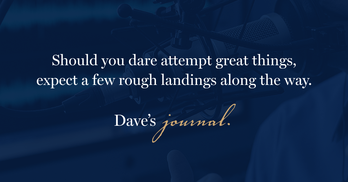 Should you dare attempt great things, expect a few rough landings along the way.