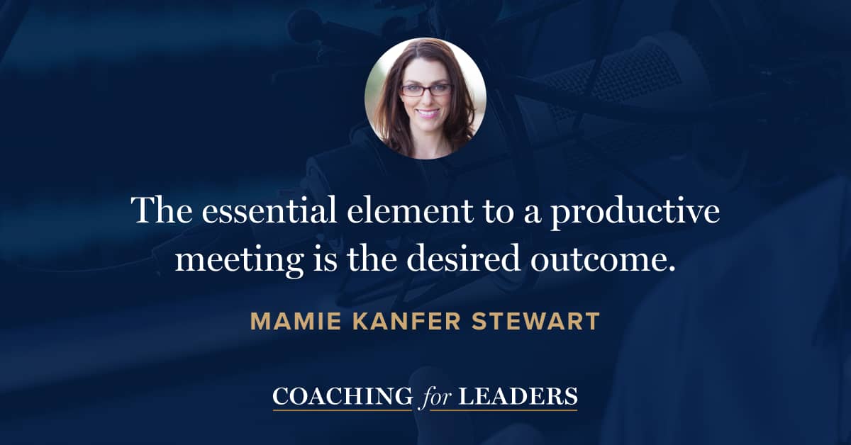 The essential element to a productive meeting is the desired outcome.