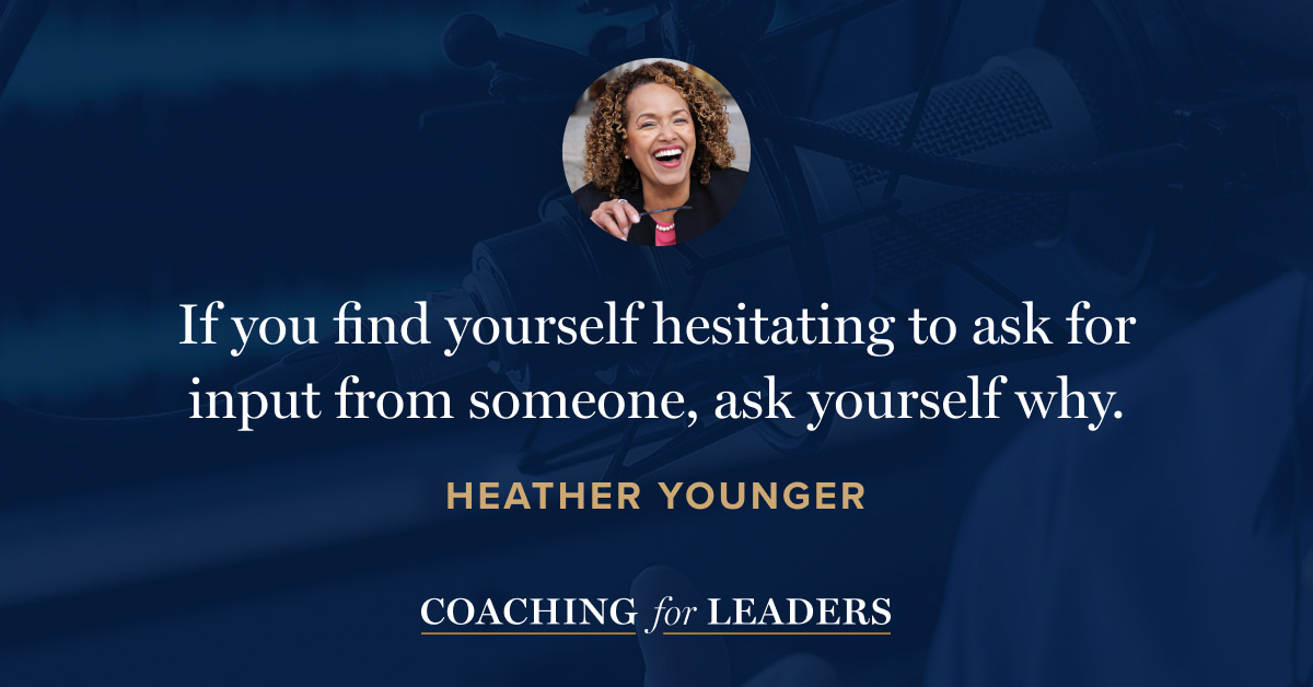If you find yourself hesitating to ask for input from someone, ask yourself why.