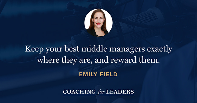 Keep your best middle managers exactly where they are, and reward them.