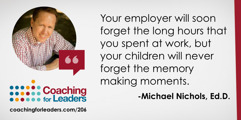 Your employer will soon forget the long hours that you spent at work, but your children will never forget the memory making moments.