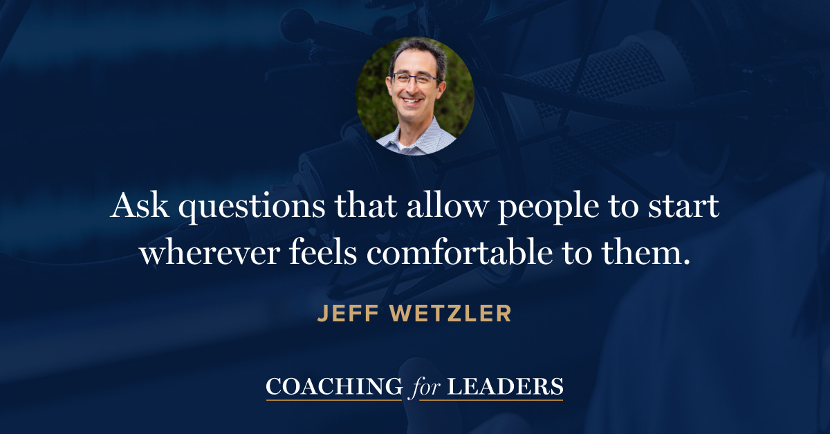 Ask a question that allows people to start wherever feels comfortable to them.