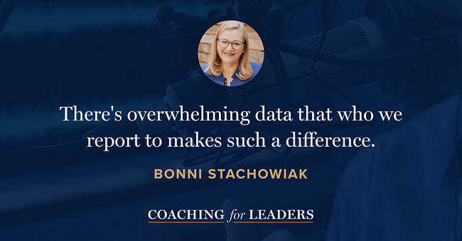 There's overwhelming data that who we report to makes such a difference.