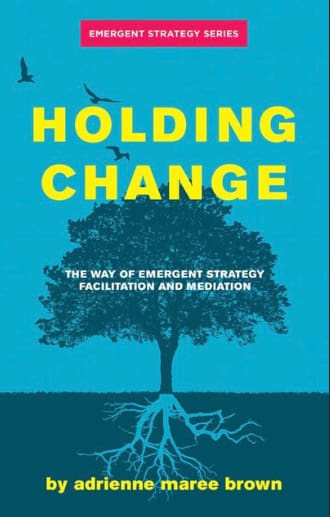 Holding Change: The Way of Emergent Strategy Facilitation and Mediation, by adrienne maree brown