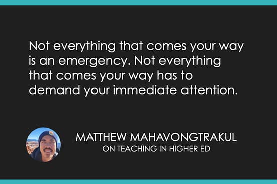 Not everything that comes your way is an emergency. Not everything that comes your way has to demand your immediate attention.