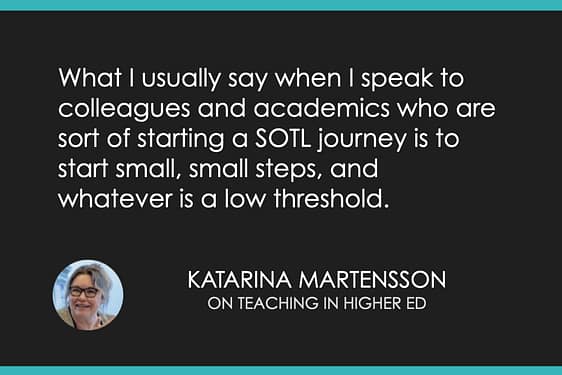 What I usually say when I speak to colleagues and academics who are sort of starting a SOTL journey is to start small, small steps, and whatever is a low threshold.